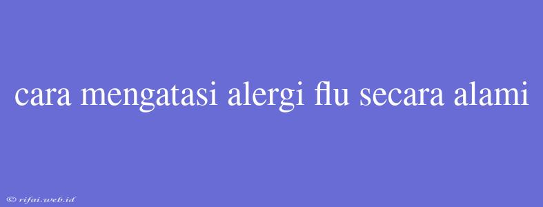 Cara Mengatasi Alergi Flu Secara Alami