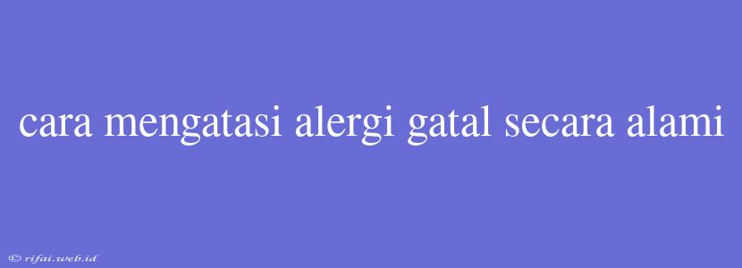 Cara Mengatasi Alergi Gatal Secara Alami