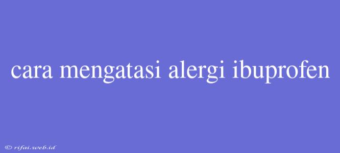 Cara Mengatasi Alergi Ibuprofen