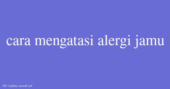 Cara Mengatasi Alergi Jamu