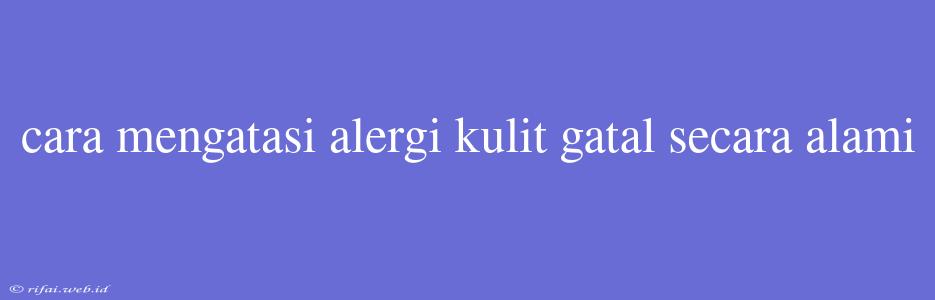 Cara Mengatasi Alergi Kulit Gatal Secara Alami