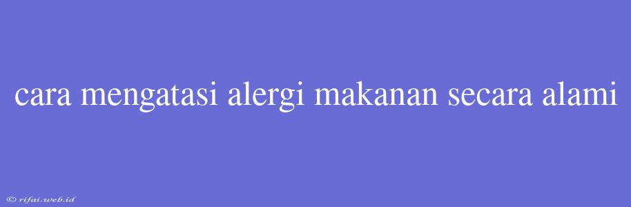 Cara Mengatasi Alergi Makanan Secara Alami