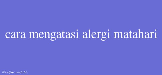 Cara Mengatasi Alergi Matahari