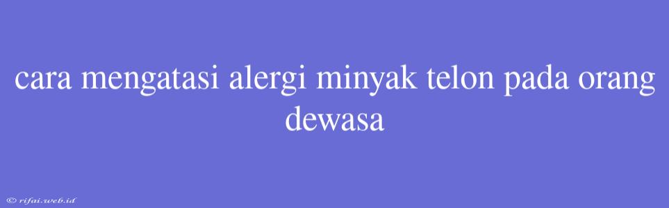 Cara Mengatasi Alergi Minyak Telon Pada Orang Dewasa