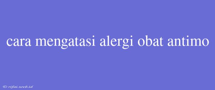 Cara Mengatasi Alergi Obat Antimo