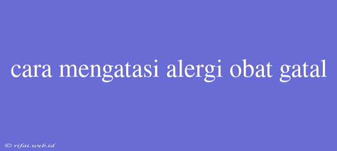 Cara Mengatasi Alergi Obat Gatal