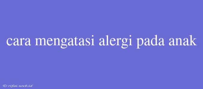 Cara Mengatasi Alergi Pada Anak