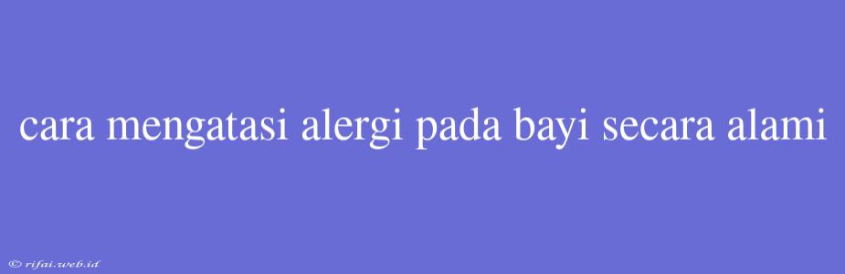 Cara Mengatasi Alergi Pada Bayi Secara Alami