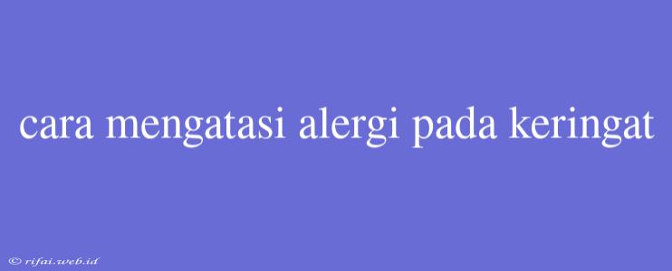 Cara Mengatasi Alergi Pada Keringat