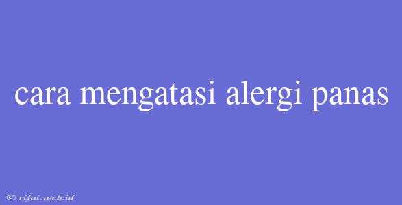 Cara Mengatasi Alergi Panas