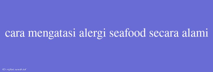 Cara Mengatasi Alergi Seafood Secara Alami