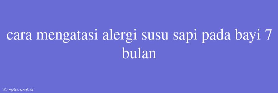 Cara Mengatasi Alergi Susu Sapi Pada Bayi 7 Bulan