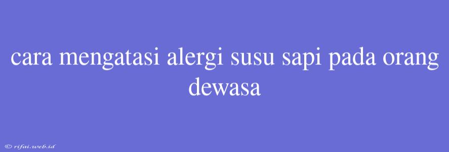 Cara Mengatasi Alergi Susu Sapi Pada Orang Dewasa