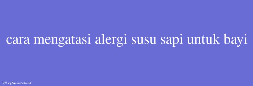 Cara Mengatasi Alergi Susu Sapi Untuk Bayi