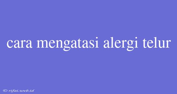 Cara Mengatasi Alergi Telur