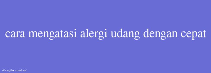 Cara Mengatasi Alergi Udang Dengan Cepat