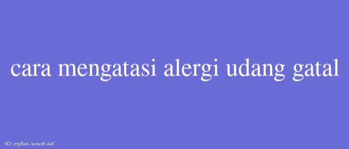 Cara Mengatasi Alergi Udang Gatal