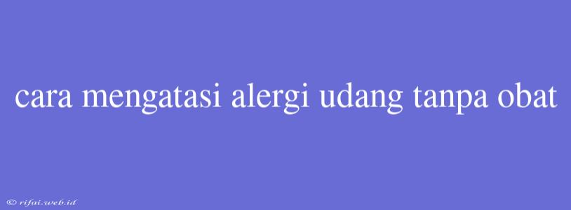 Cara Mengatasi Alergi Udang Tanpa Obat