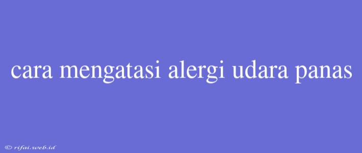 Cara Mengatasi Alergi Udara Panas