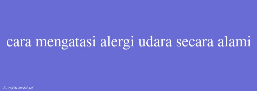 Cara Mengatasi Alergi Udara Secara Alami