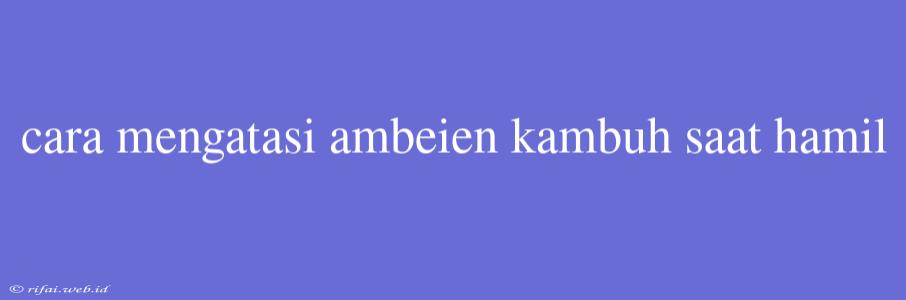 Cara Mengatasi Ambeien Kambuh Saat Hamil