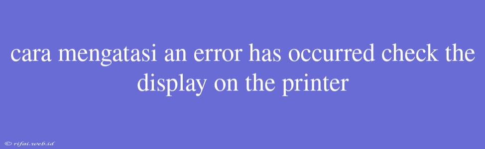 Cara Mengatasi An Error Has Occurred Check The Display On The Printer