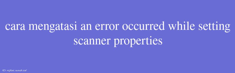 Cara Mengatasi An Error Occurred While Setting Scanner Properties