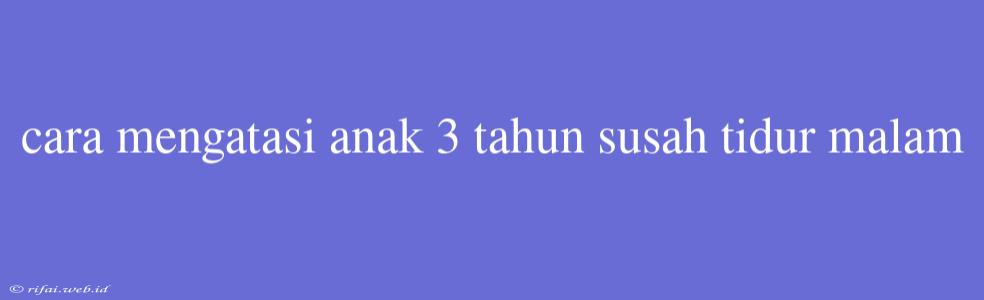 Cara Mengatasi Anak 3 Tahun Susah Tidur Malam