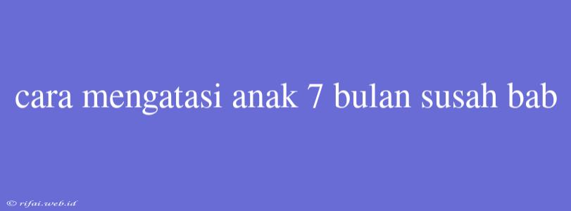 Cara Mengatasi Anak 7 Bulan Susah Bab