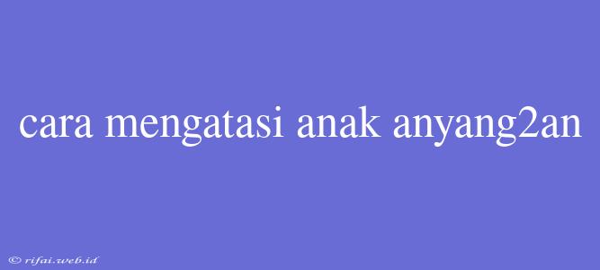 Cara Mengatasi Anak Anyang2an