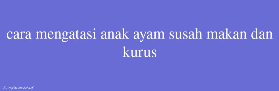 Cara Mengatasi Anak Ayam Susah Makan Dan Kurus