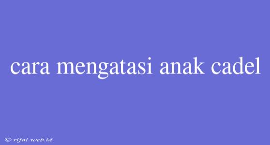 Cara Mengatasi Anak Cadel