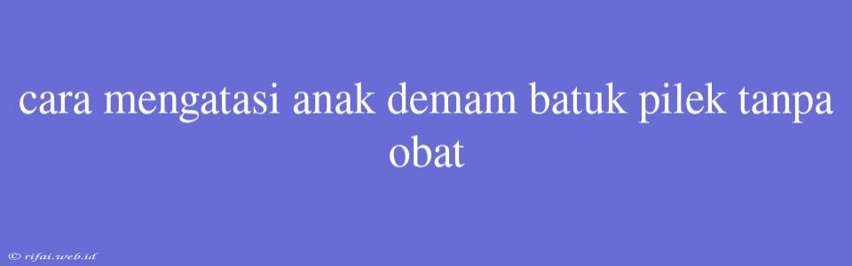 Cara Mengatasi Anak Demam Batuk Pilek Tanpa Obat