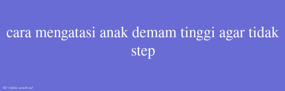 Cara Mengatasi Anak Demam Tinggi Agar Tidak Step