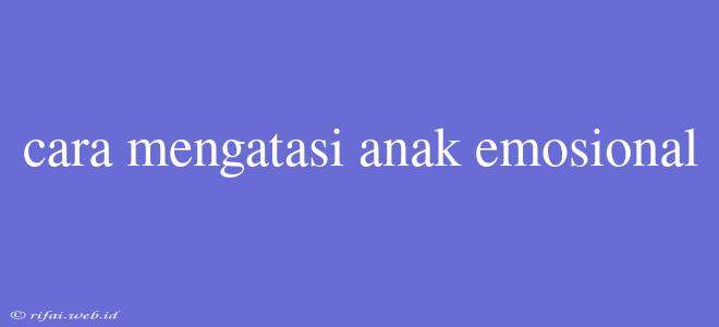 Cara Mengatasi Anak Emosional