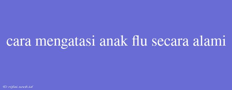 Cara Mengatasi Anak Flu Secara Alami