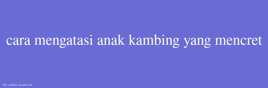 Cara Mengatasi Anak Kambing Yang Mencret