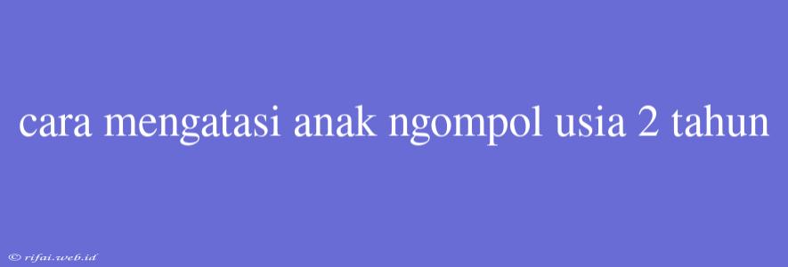 Cara Mengatasi Anak Ngompol Usia 2 Tahun