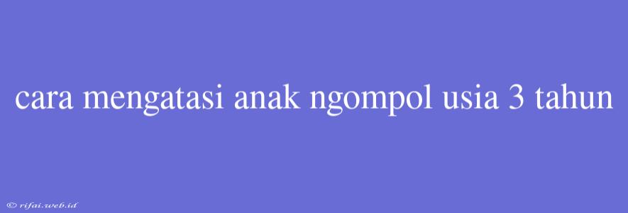 Cara Mengatasi Anak Ngompol Usia 3 Tahun