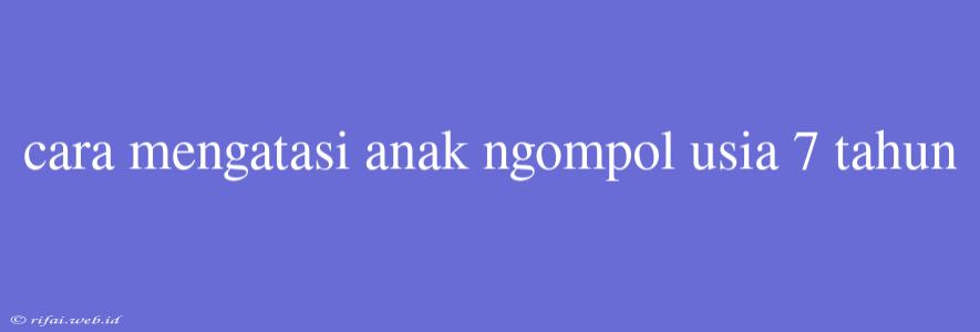 Cara Mengatasi Anak Ngompol Usia 7 Tahun