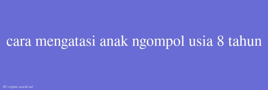 Cara Mengatasi Anak Ngompol Usia 8 Tahun