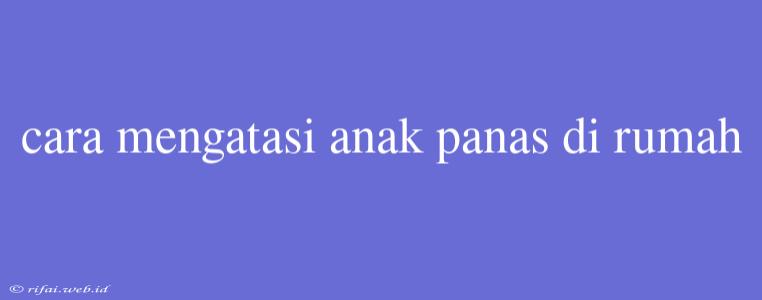 Cara Mengatasi Anak Panas Di Rumah