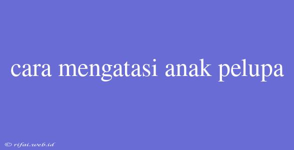 Cara Mengatasi Anak Pelupa