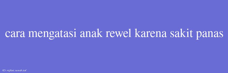 Cara Mengatasi Anak Rewel Karena Sakit Panas