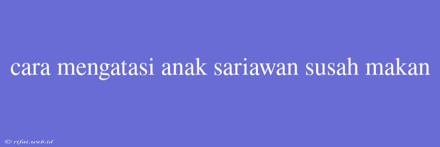 Cara Mengatasi Anak Sariawan Susah Makan