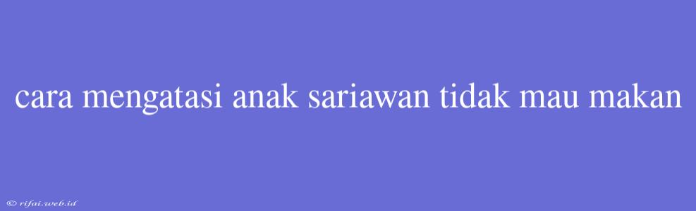 Cara Mengatasi Anak Sariawan Tidak Mau Makan