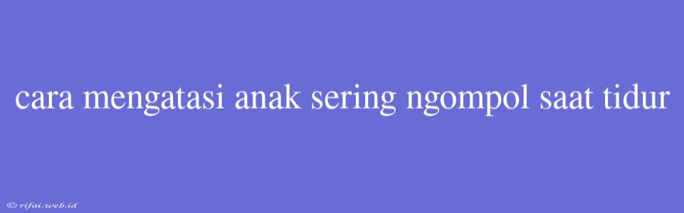 Cara Mengatasi Anak Sering Ngompol Saat Tidur