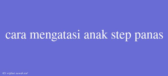 Cara Mengatasi Anak Step Panas