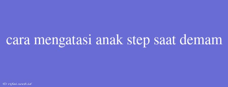 Cara Mengatasi Anak Step Saat Demam