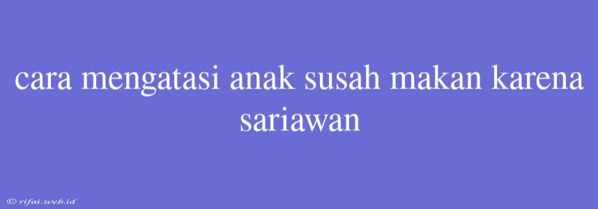 Cara Mengatasi Anak Susah Makan Karena Sariawan